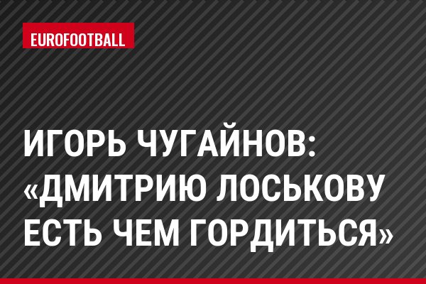 Игорь Чугайнов: «Дмитрию Лоськову есть чем гордиться»