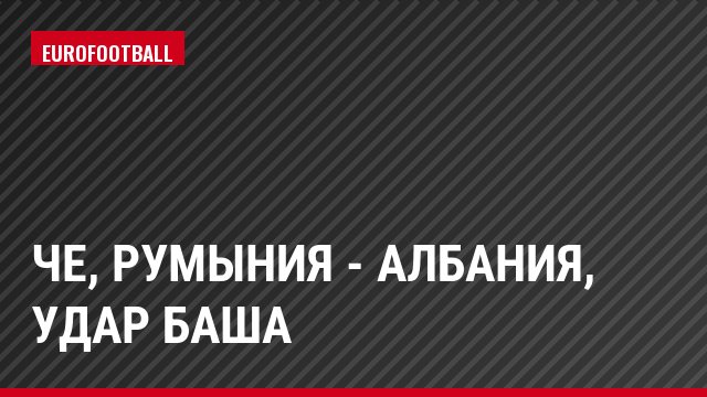ЧЕ, Румыния - Албания, Удар Баша