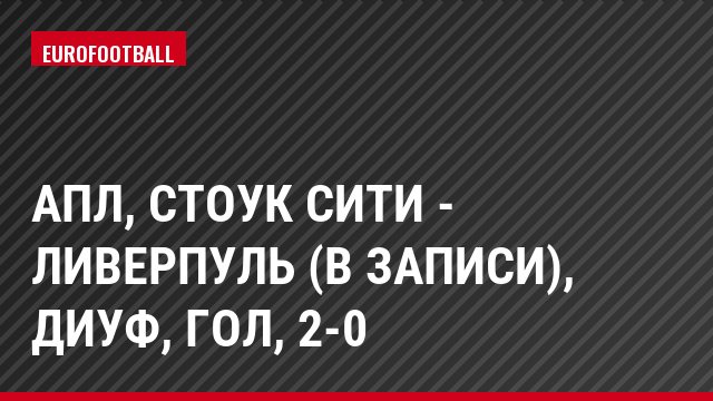 АПЛ, Стоук Сити - Ливерпуль (в записи), Диуф, Гол, 2-0