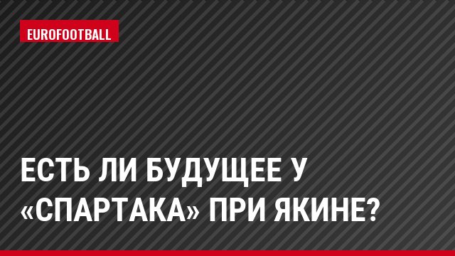 Есть ли будущее у «Спартака» при Якине?