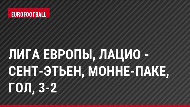 Лига Европы, Лацио - Сент-Этьен, Монне-Паке, Гол, 3-2