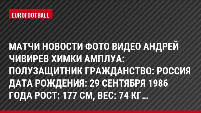 Матчи Новости Фото Видео Андрей Чивирев Химки Амплуа: Полузащитник Гражданство: Россия Дата рождения: 29 сентября 1986 года Рост: 177 см, Bec: 74 кг…