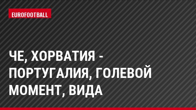 ЧЕ, Хорватия - Португалия, Голевой момент, Вида