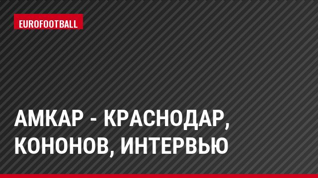Амкар - Краснодар, Кононов, Интервью