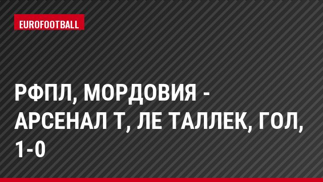 РФПЛ, Мордовия - Арсенал Т, Ле Таллек, Гол, 1-0