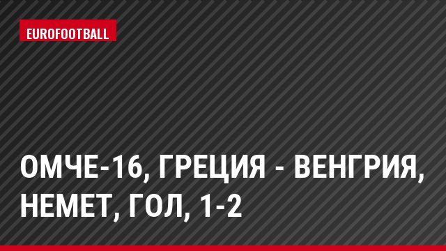 ОМЧЕ-16, Греция - Венгрия, Немет, Гол, 1-2