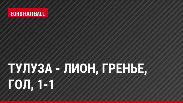 Тулуза - Лион, Гренье, Гол, 1-1