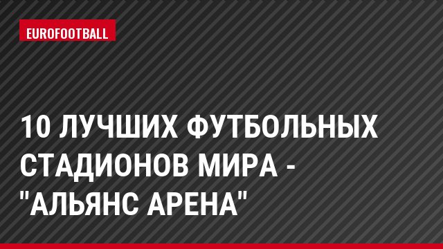 10 лучших футбольных стадионов мира - "Альянс Арена"