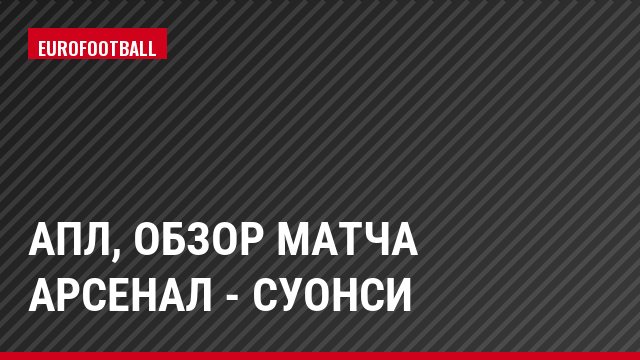 АПЛ, Обзор матча Арсенал - Суонси