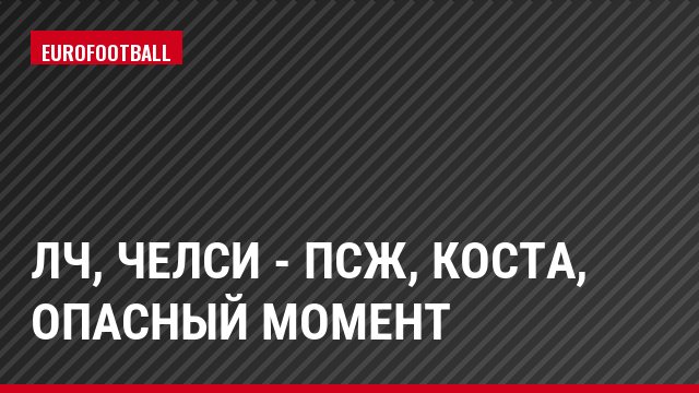 ЛЧ, Челси - ПСЖ, Коста, Опасный момент