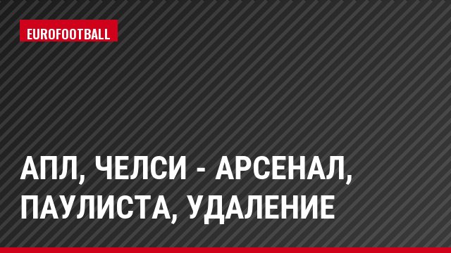 АПЛ, Челси - Арсенал, Паулиста, Удаление