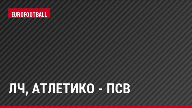 ЛЧ, Атлетико - ПСВ