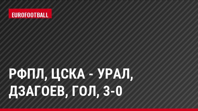 РФПЛ, ЦСКА - Урал, Дзагоев, Гол, 3-0