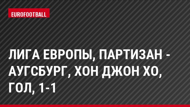 Лига Европы, Партизан - Аугсбург, Хон Джон Хо, Гол, 1-1