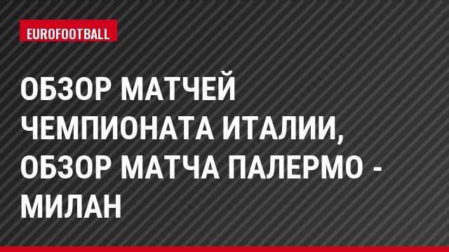Обзор матчей чемпионата Италии, Обзор матча Палермо - Милан