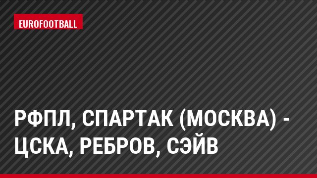 РФПЛ, Спартак (Москва) - ЦСКА, Ребров, Сэйв