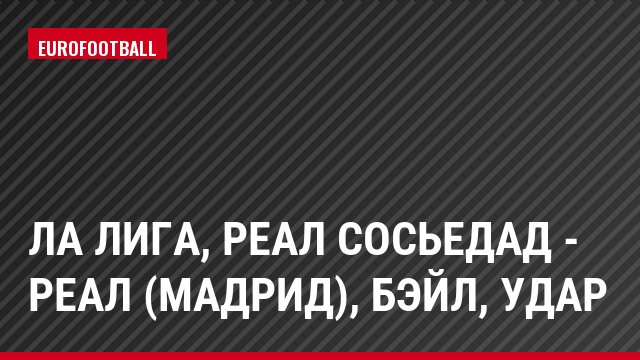 Ла Лига, Реал Сосьедад - Реал (Мадрид), Бэйл, Удар