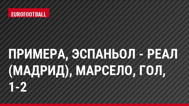 Примера, Эспаньол - Реал (Мадрид), Марсело, Гол, 1-2