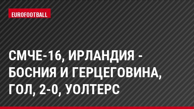 СМЧЕ-16, Ирландия - Босния и Герцеговина, Гол, 2-0, Уолтерс