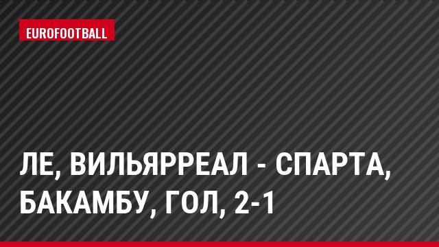 ЛЕ, Вильярреал - Спарта, Бакамбу, Гол, 2-1