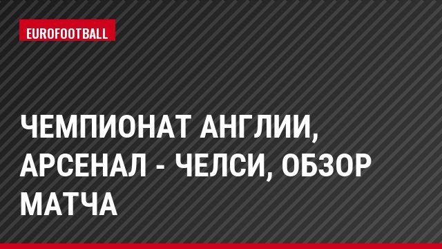 Чемпионат Англии, Арсенал - Челси, Обзор матча