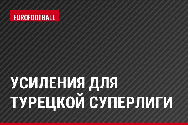 Усиления для турецкой Суперлиги