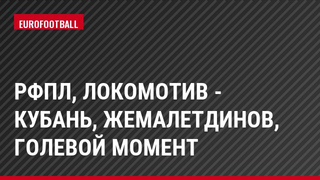 РФПЛ, Локомотив - Кубань, Жемалетдинов, Голевой момент
