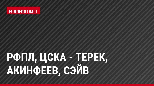 РФПЛ, ЦСКА - Терек, Акинфеев, Сэйв