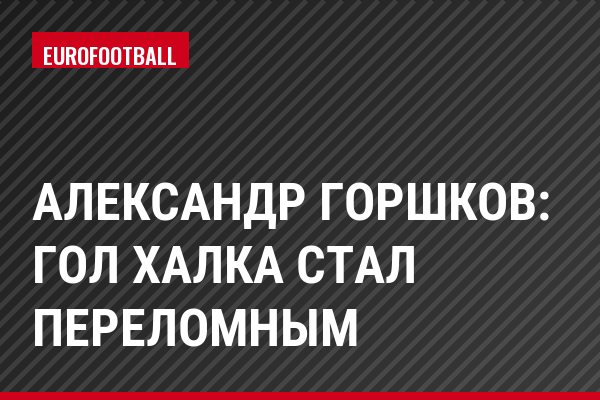 Александр Горшков: Гол Халка стал переломным