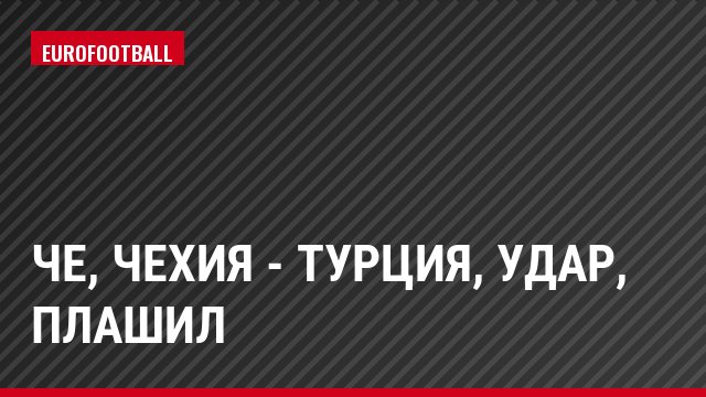 ЧЕ, Чехия - Турция, Удар, Плашил