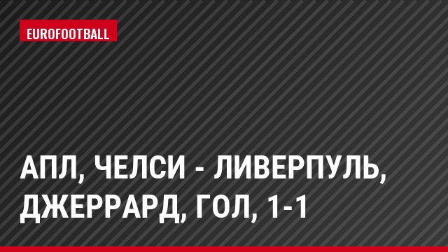 АПЛ, Челси - Ливерпуль, Джеррард, Гол, 1-1