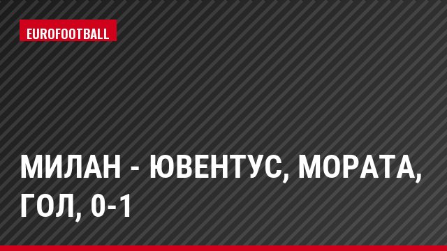 Милан - Ювентус, Мората, Гол, 0-1