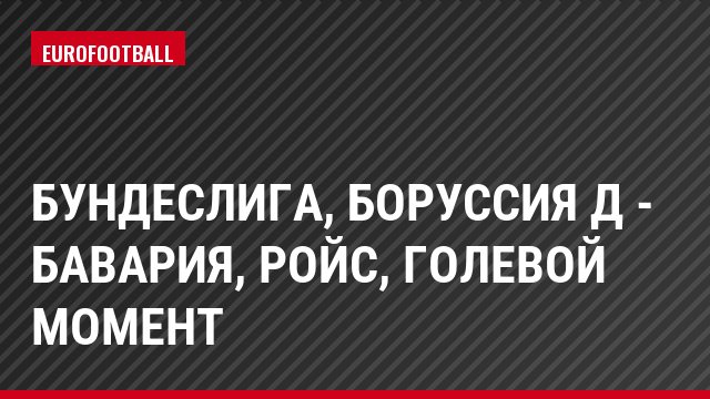 Бундеслига, Боруссия Д - Бавария, Ройс, Голевой момент