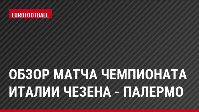 Обзор матча чемпионата Италии Чезена - Палермо