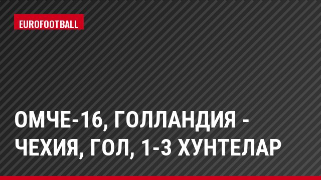 ОМЧЕ-16, Голландия - Чехия, Гол, 1-3 Хунтелар