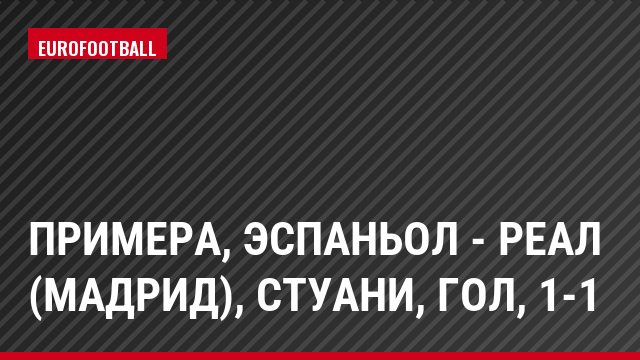 Примера, Эспаньол - Реал (Мадрид), Стуани, Гол, 1-1