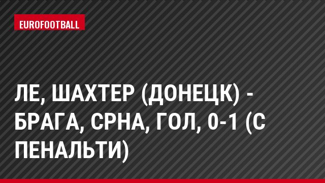 ЛЕ, Шахтер (Донецк) - Брага, Срна, Гол, 0-1 (с пенальти)