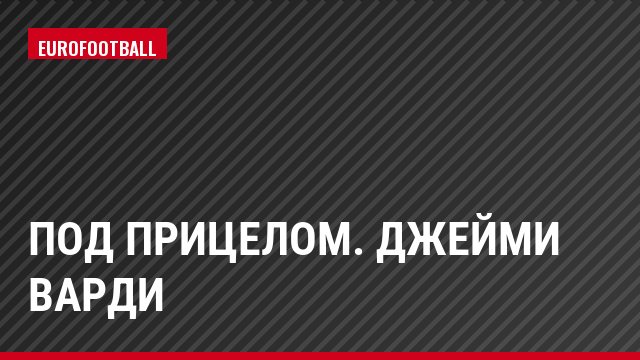 Под прицелом. Джейми Варди