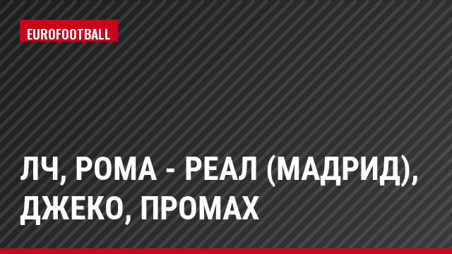 ЛЧ, Рома - Реал (Мадрид), Джеко, Промах