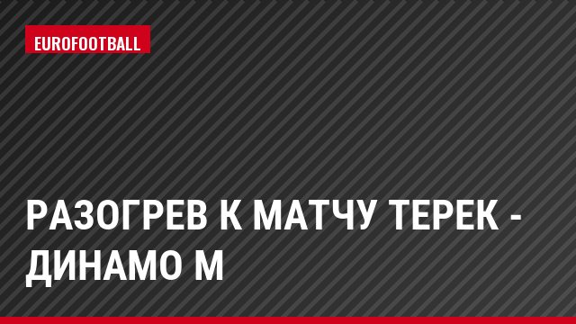 Разогрев к матчу Терек - Динамо М