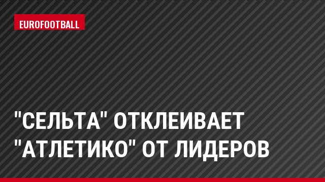 "Сельта" отклеивает "Атлетико" от лидеров