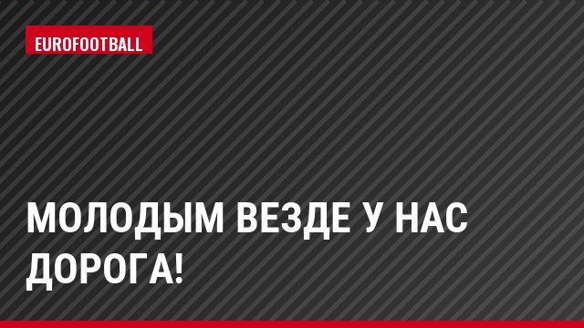 Молодым везде у нас дорога!