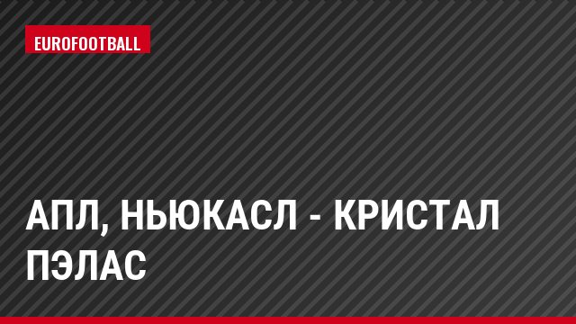 АПЛ, Ньюкасл - Кристал Пэлас