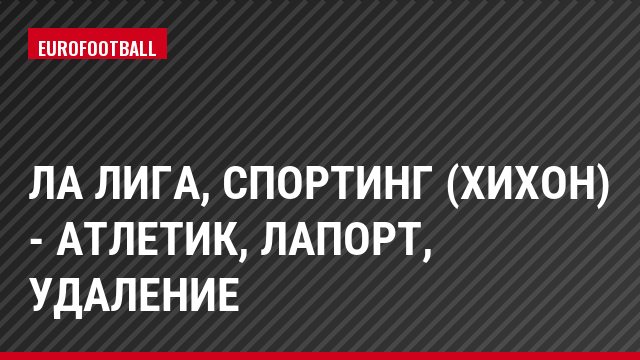 Ла Лига, Спортинг (Хихон) - Атлетик, Лапорт, Удаление