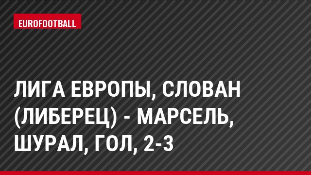 Лига Европы, Слован (Либерец) - Марсель, Шурал, Гол, 2-3
