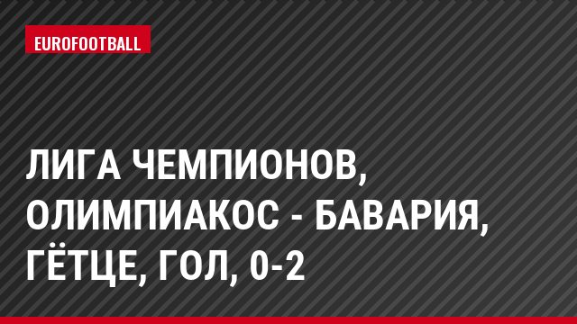 Лига чемпионов, Олимпиакос - Бавария, Гётце, Гол, 0-2