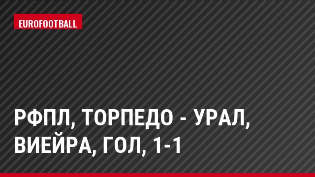 РФПЛ, Торпедо - Урал, Виейра, Гол, 1-1