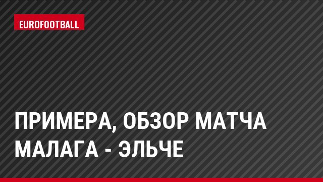 Примера, Обзор матча Малага - Эльче