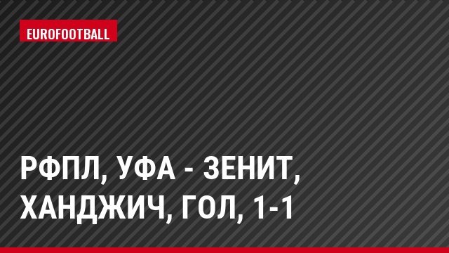 РФПЛ, Уфа - Зенит, Ханджич, Гол, 1-1