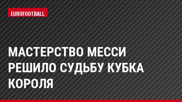 Мастерство Месси решило судьбу Кубка Короля